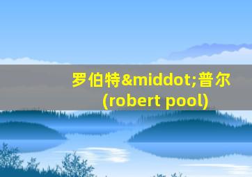 罗伯特·普尔(robert pool)